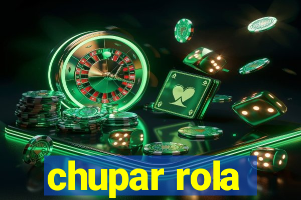 chupar rola